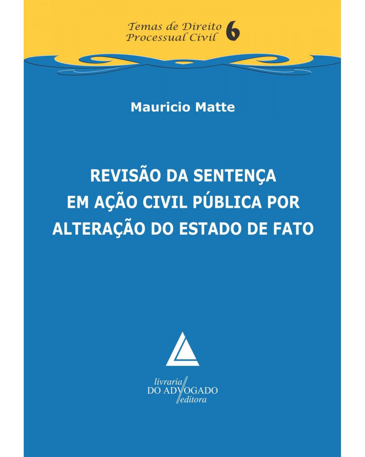 Revisão da sentença em ação civil pública por alteração do estado de fato - Volume 6:  - 1ª Edição | 2013