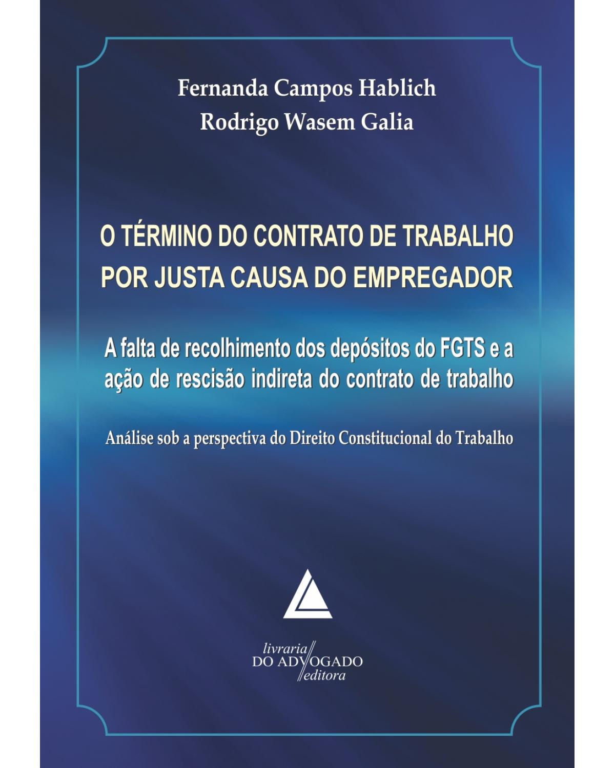 O término do contrato de trabalho por justa causa do empregador: A falta de recolhimento dos depósitos do FGTS e a ação de rescisão indireta do contrato de trabalho - 1ª Edição | 2014