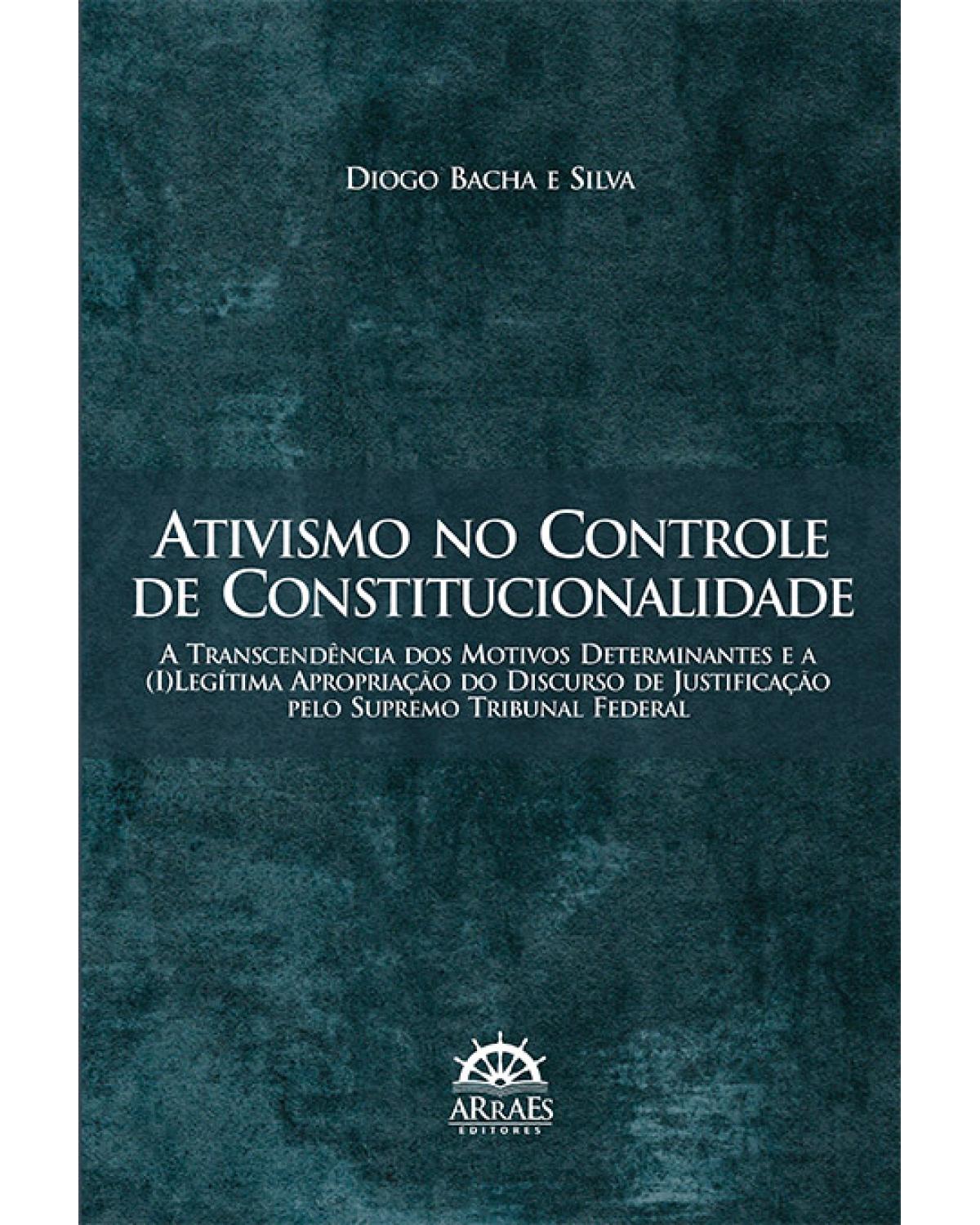 Ativismo no controle de constitucionalidade - a transcendência dos motivos determinantes e a (i)legítima apropriação do discurso de justificação pelo Supremo Tribunal Federal - 1ª Edição | 2013