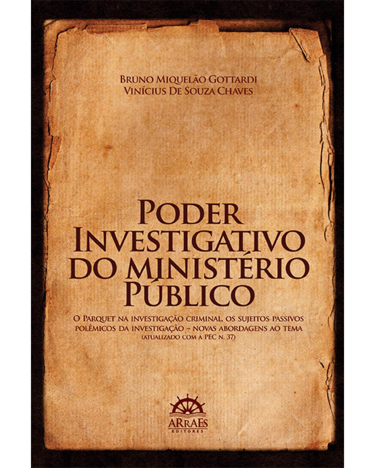 Poder investigativo do Ministério Público - o parquet na investigação criminal, os sujeitos passivos polêmicos da investigação – Novas abordagens ao tema (atualizado com a PEC n. 37) - 1ª Edição | 2013