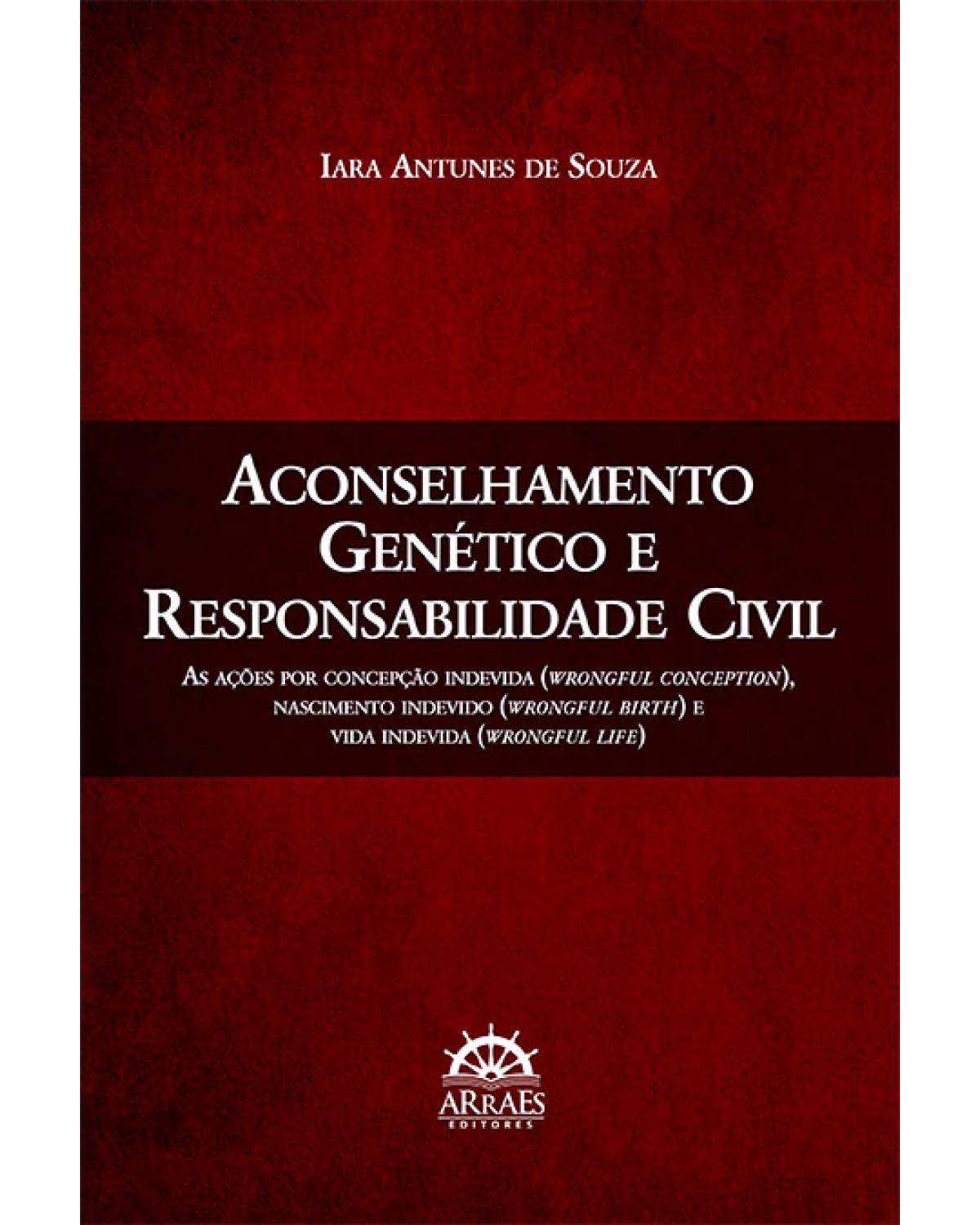 Aconselhamento genético e responsabilidade civil - as ações por concepção indevida (wrongful conception), nascimento indevido (wrongful birth) e vida indevida (wrongful life) - 1ª Edição | 2014