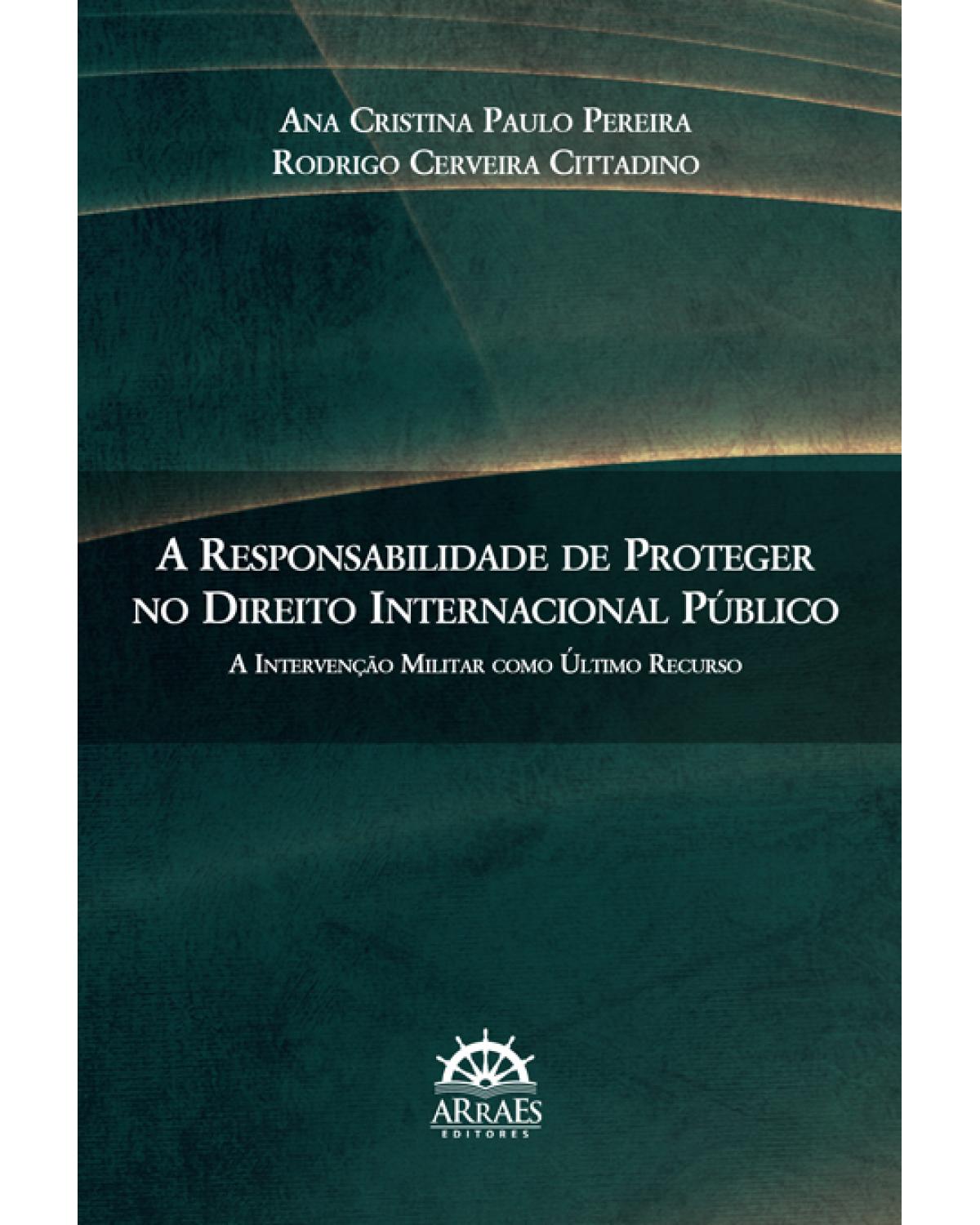 A responsabilidade de proteger no direito internacional público - a intervenção militar como último recurso - 1ª Edição | 2015