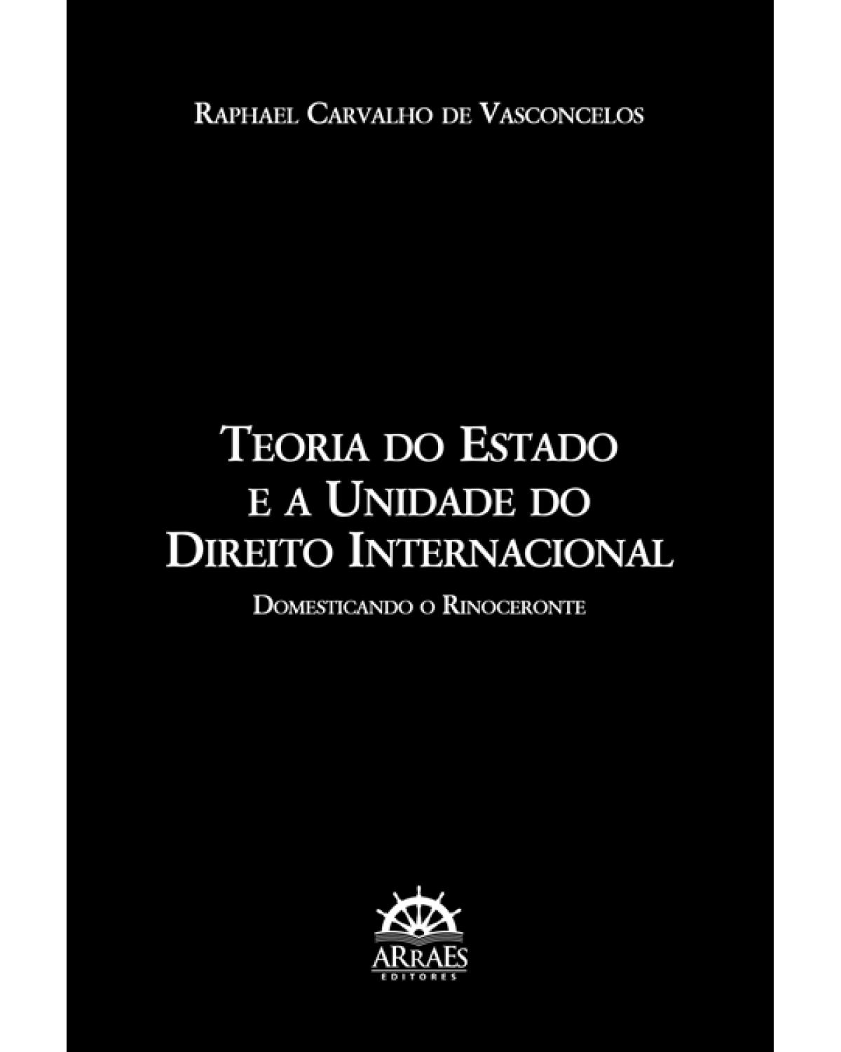 Teoria do Estado e a unidade do direito internacional - domesticando o rinoceronte - 1ª Edição | 2016