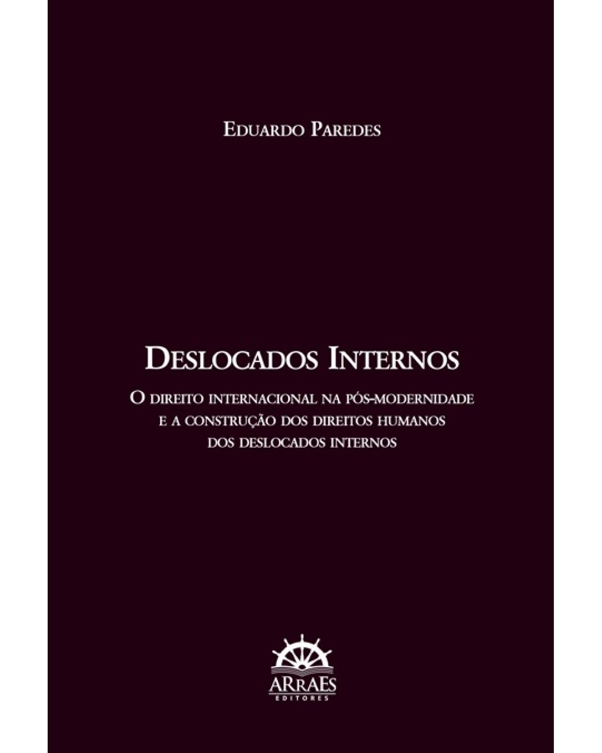 Deslocados internos - o direito internacional na pós-modernidade e a construção dos direitos humanos dos deslocados internos - 1ª Edição | 2018