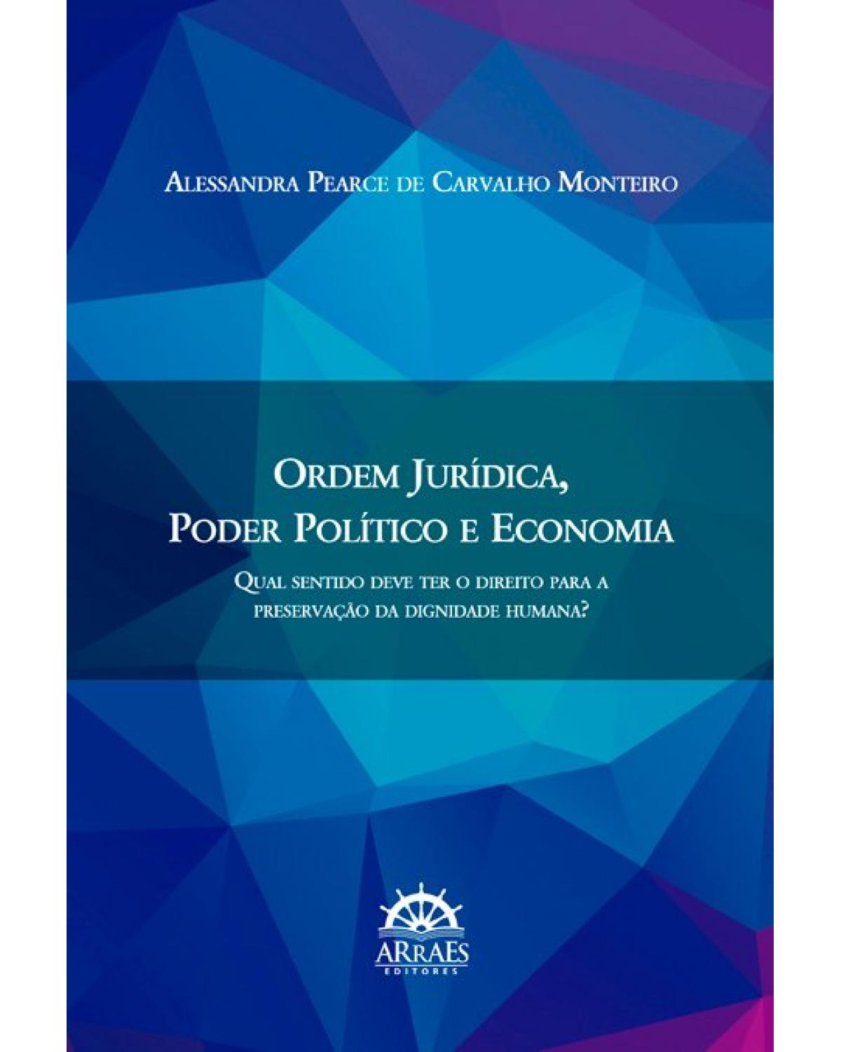 Ordem jurídica, poder político e economia - Volume 1: qual sentido deve ter o direito para a preservação da dignidade humana? - 1ª Edição | 2021