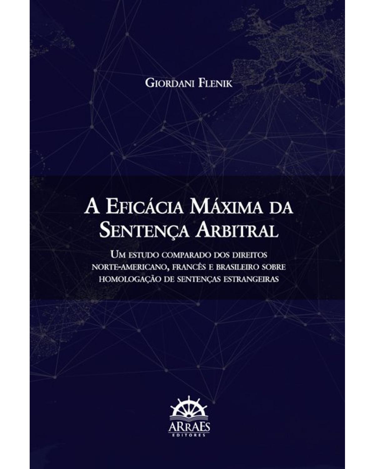 A eficácia máxima da sentença arbitral - Volume 1: Um estudo comparado dos direitos norte-americano, francês e brasileiro sobre homologação de sentenças estrangeiras - 1ª Edição | 2019