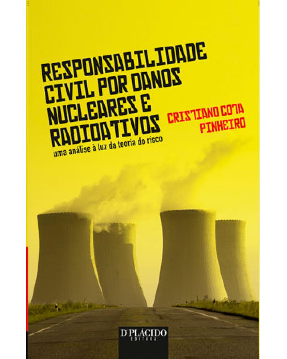 Responsabilidade civil por danos nucleares e radioativos: uma análise à luz da teoria do risco - 1ª Edição | 2014