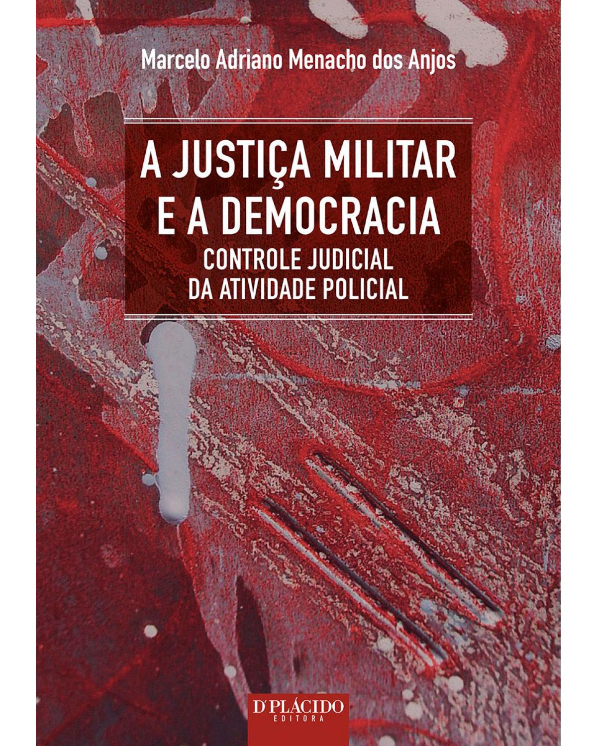 A justiça militar e a democracia: controle judicial da atividade policial - 1ª Edição | 2015