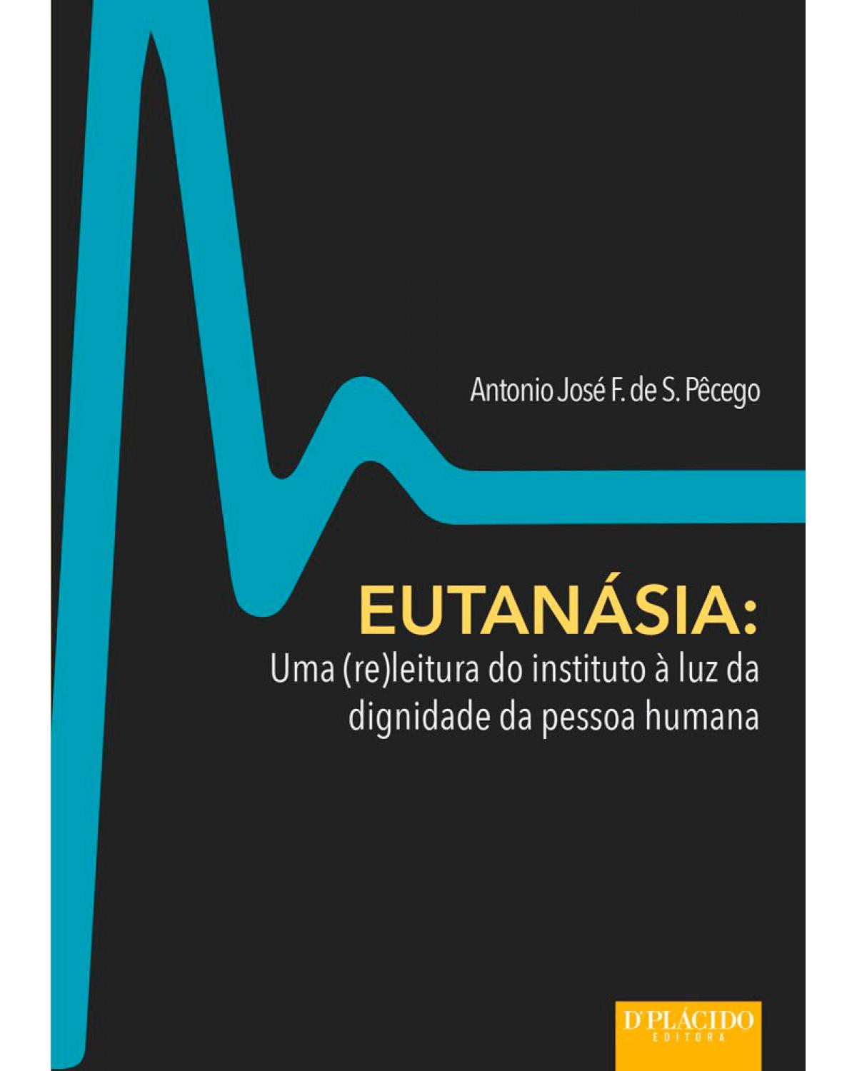 Eutanásia: uma (re)leitura do instituto à luz da dignidade da pessoa humana - 1ª Edição | 2015