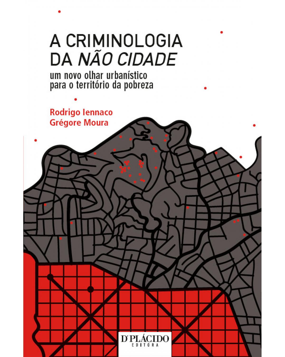 A criminologia da não cidade: Um novo olhar urbanístico para o território da pobreza - 1ª Edição