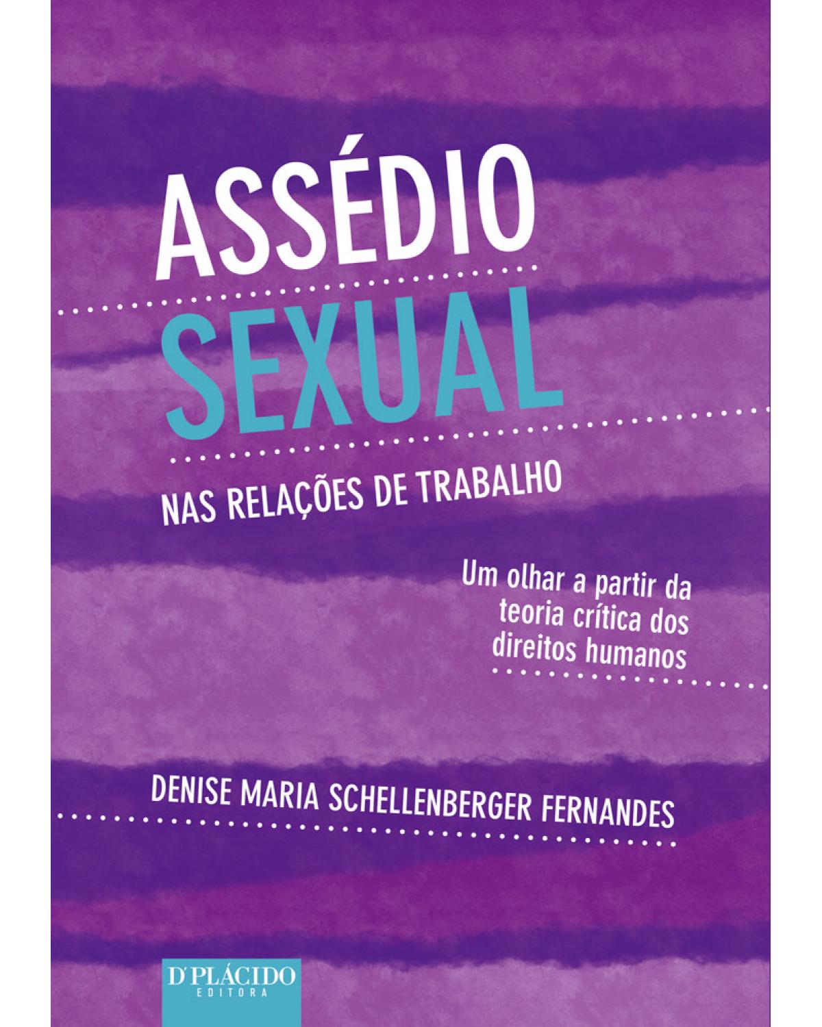 Assédio sexual nas relações de trabalho: um olhar a partir da teoria crítica dos direitos humanos - 1ª Edição | 2017