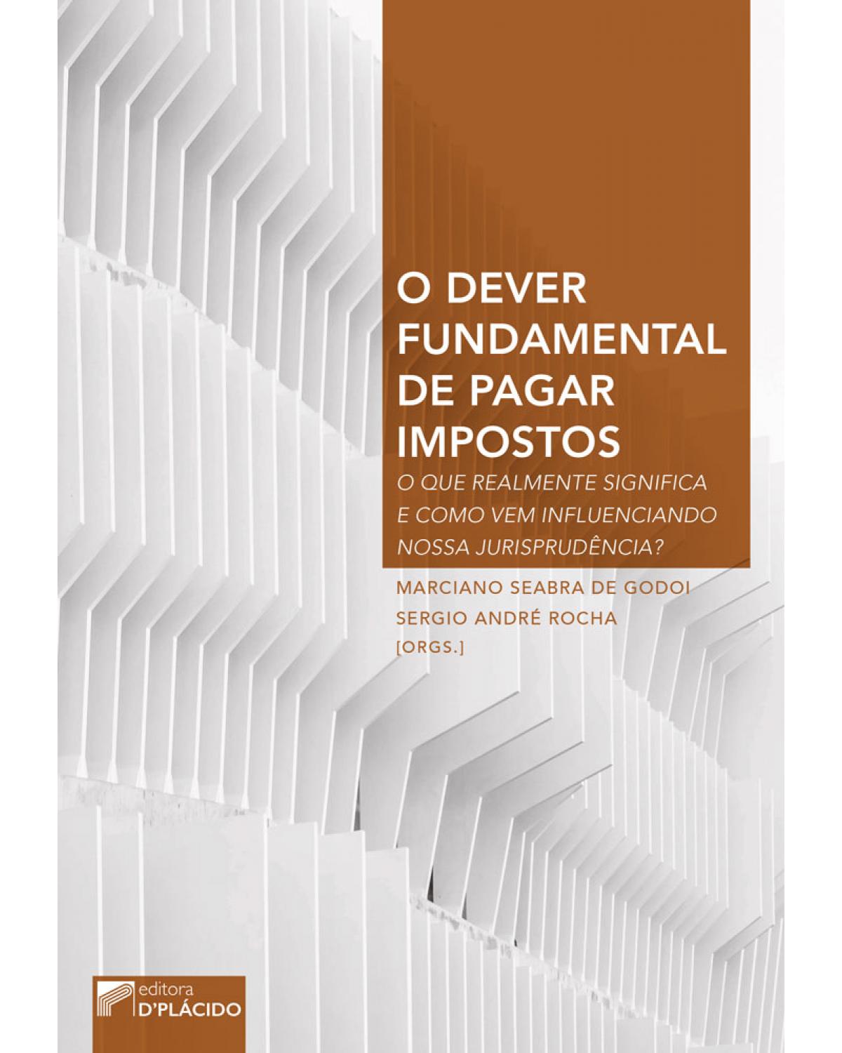 O dever fundamental de pagar impostos: o que realmente significa e como vem influenciando nossa jurisprudência? - 1ª Edição | 2017