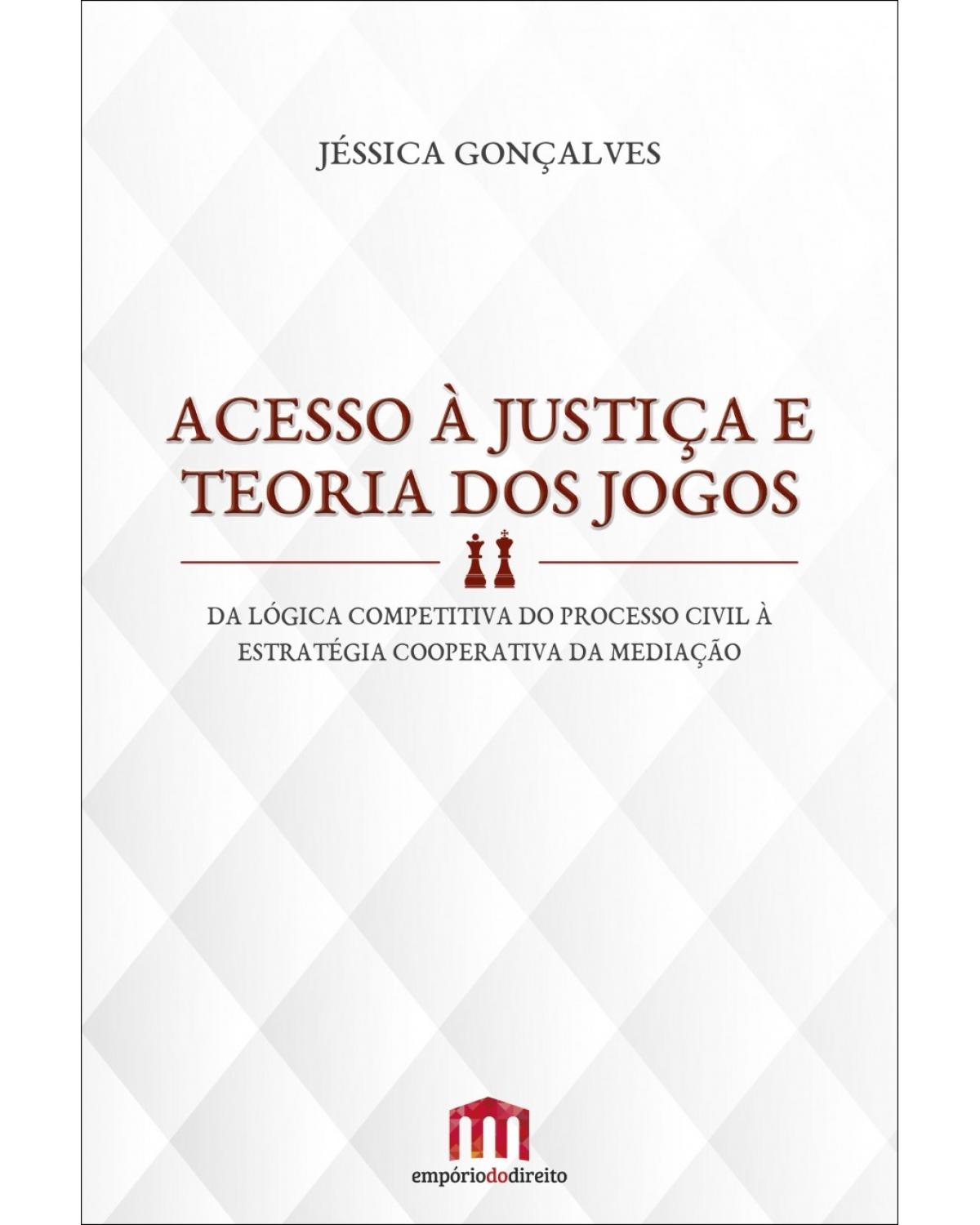 Acesso à justiça e teoria dos jogos: Da lógica competitiva do processo civil à estratégia cooperativa da mediação - 1ª Edição | 2016