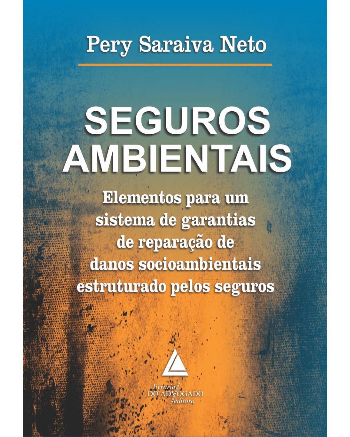 Seguros ambientais: elementos para um sistema de garantias de reparação de danos socioambientais estruturado pelos seguros - 1ª Edição | 2019