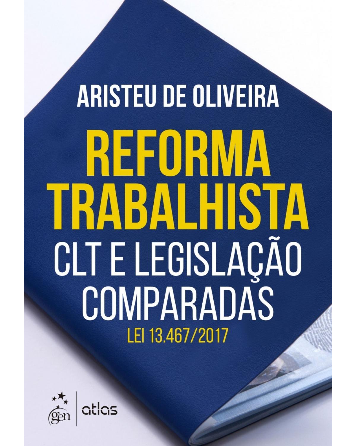 Reforma trabalhista: CLT e legislação comparadas - Lei 13.467/2017 - 1ª Edição | 2017