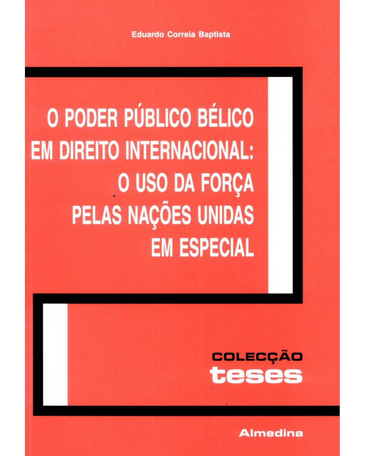 O poder público bélico em direito internacional - o uso da força pelas nações unidas em especial - 1ª Edição | 2003