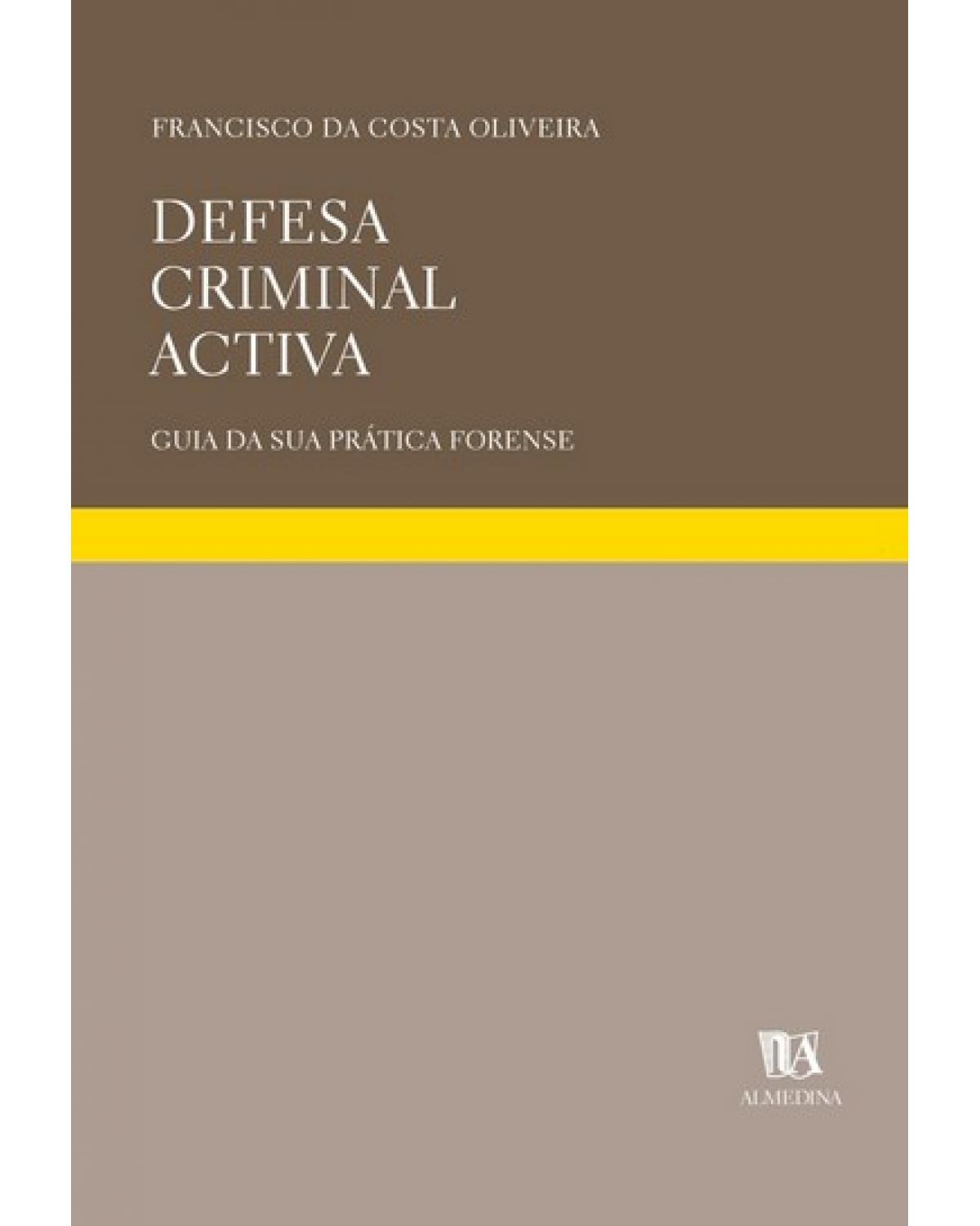 Defesa criminal activa: guia da sua prática forense - 2ª Edição | 2006