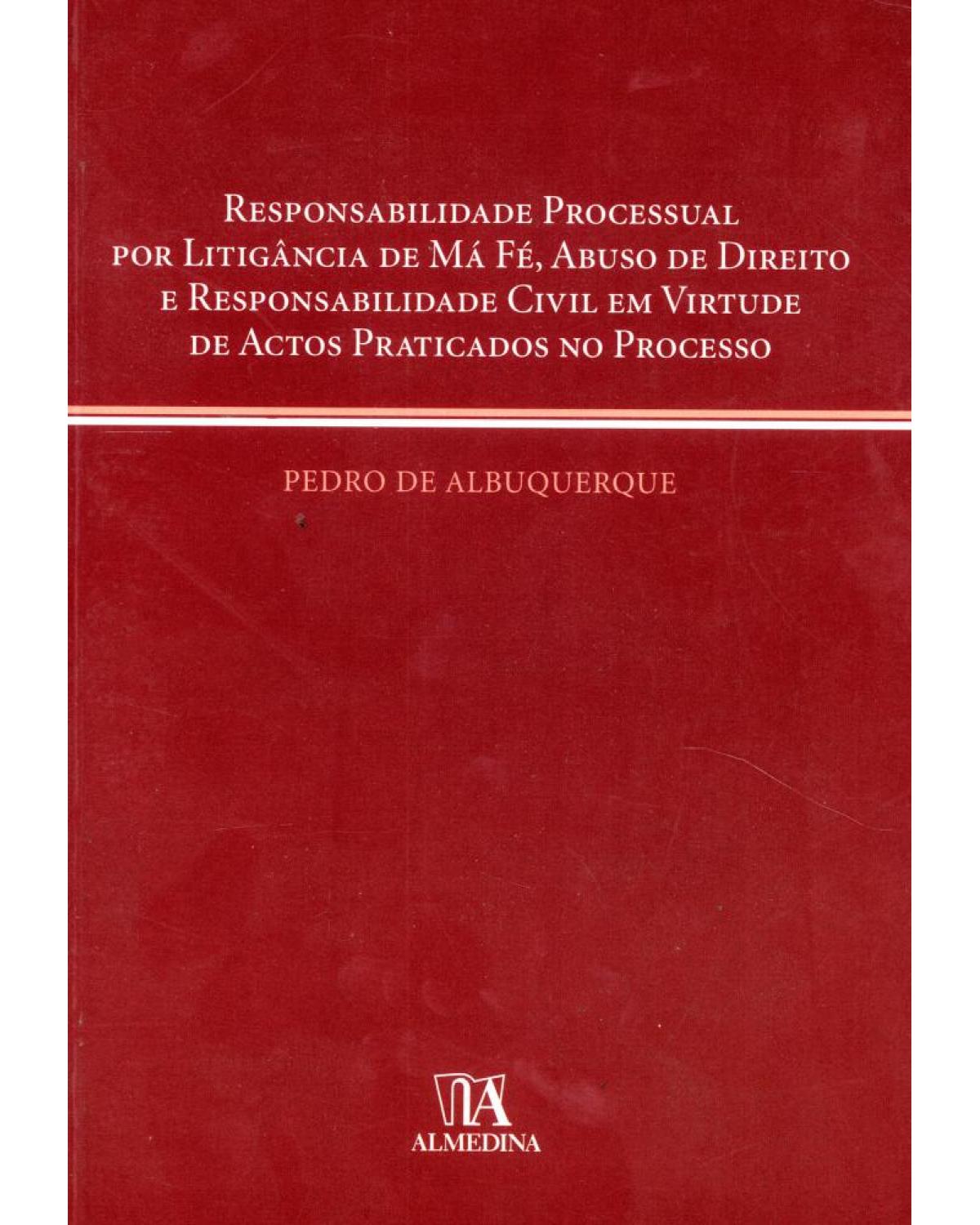 Responsabilidade processual por litigância de má fé, abuso de direito e responsabilidade civil em virtude de actos praticados no processo - 1ª Edição | 2006