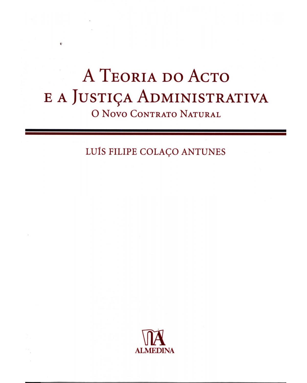 A teoria do acto e a justiça administrativa: o novo contrato natural - 1ª Edição | 2015