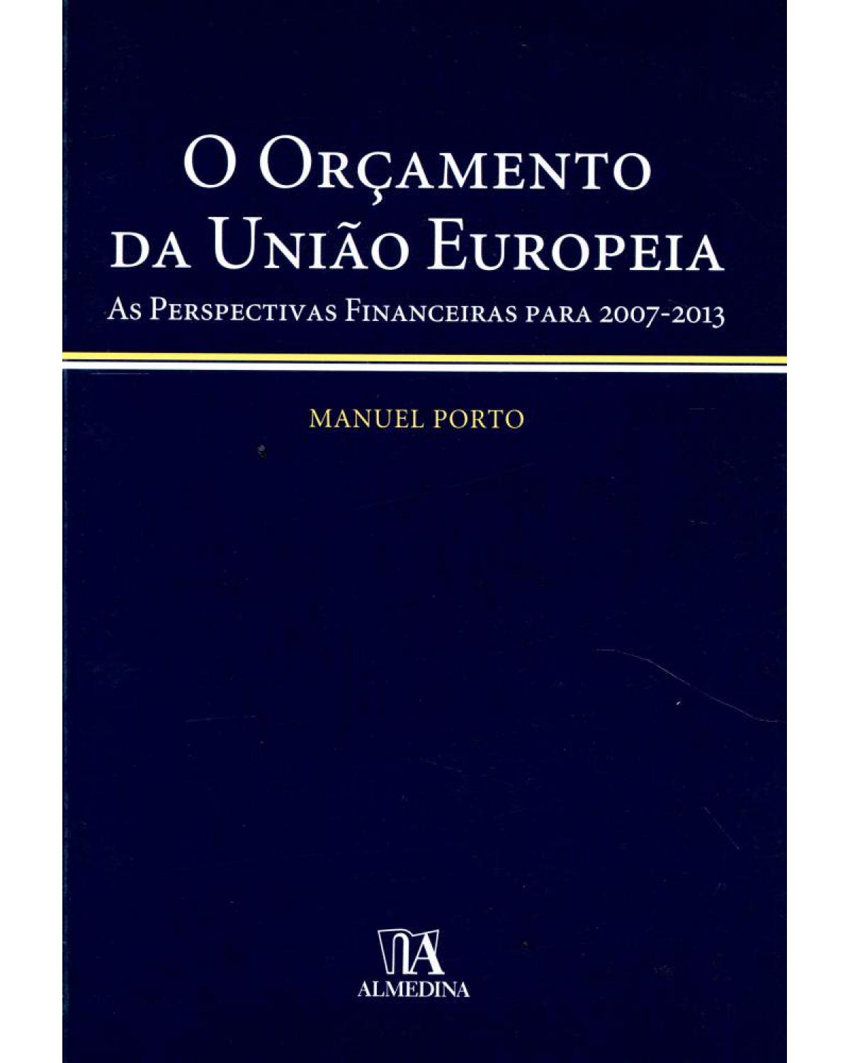 O orçamento da União Europeia: as perspectivas financeiras para 2007-2013 - 1ª Edição | 2006