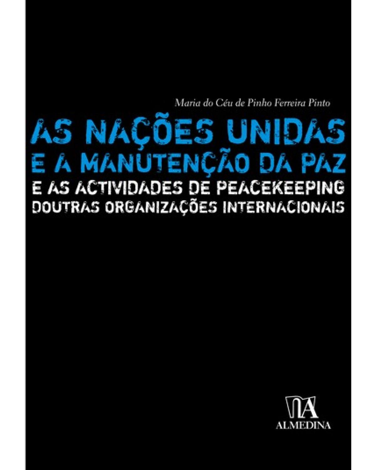 As Nações Unidas e a manutenção da paz: e as actividades de peacekeeping doutras organizações internacionais - 1ª Edição | 2007