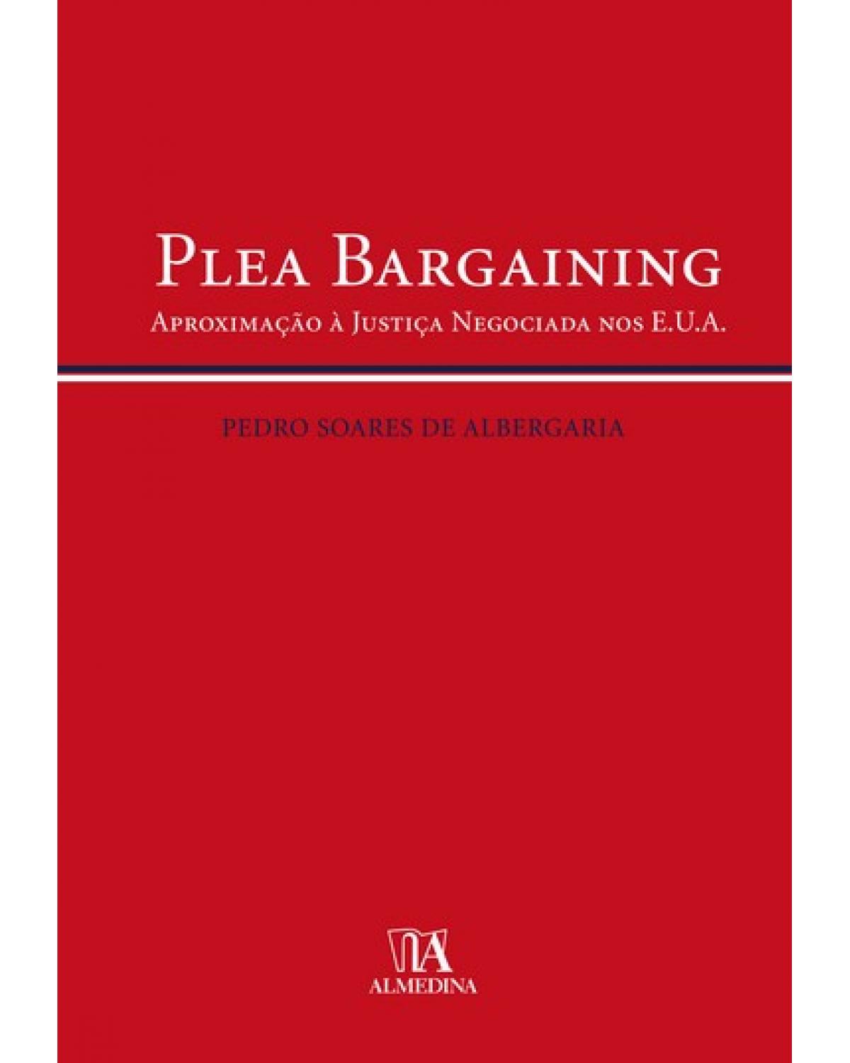 Plea bargaining: aproximação à justiça negociada nos E.U.A. - 1ª Edição | 2007