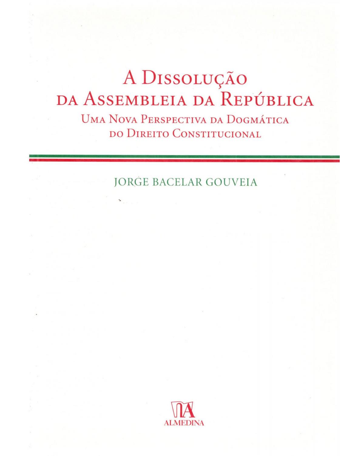 A dissolução da assembleia da república: Uma nova perspectiva da dogmática do direito constitucional - 1ª Edição