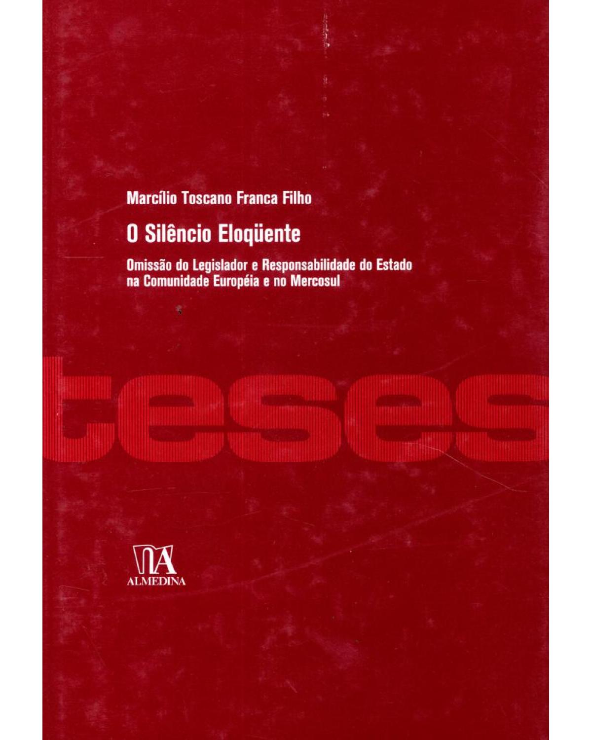 O silêncio eloqüente: omissão do legislador e responsabilidade do Estado na comunidade européia e no Mercosul - 1ª Edição | 2008