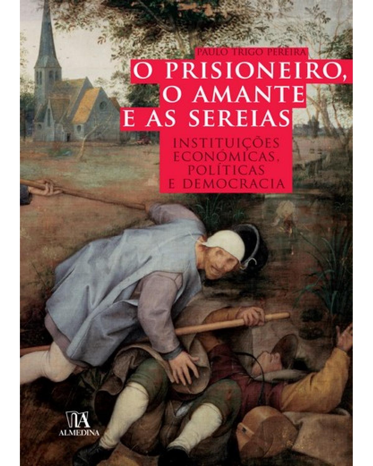 O prisioneiro, o amante e as sereias: instituições económicas, políticas e democracia - 1ª Edição | 2008