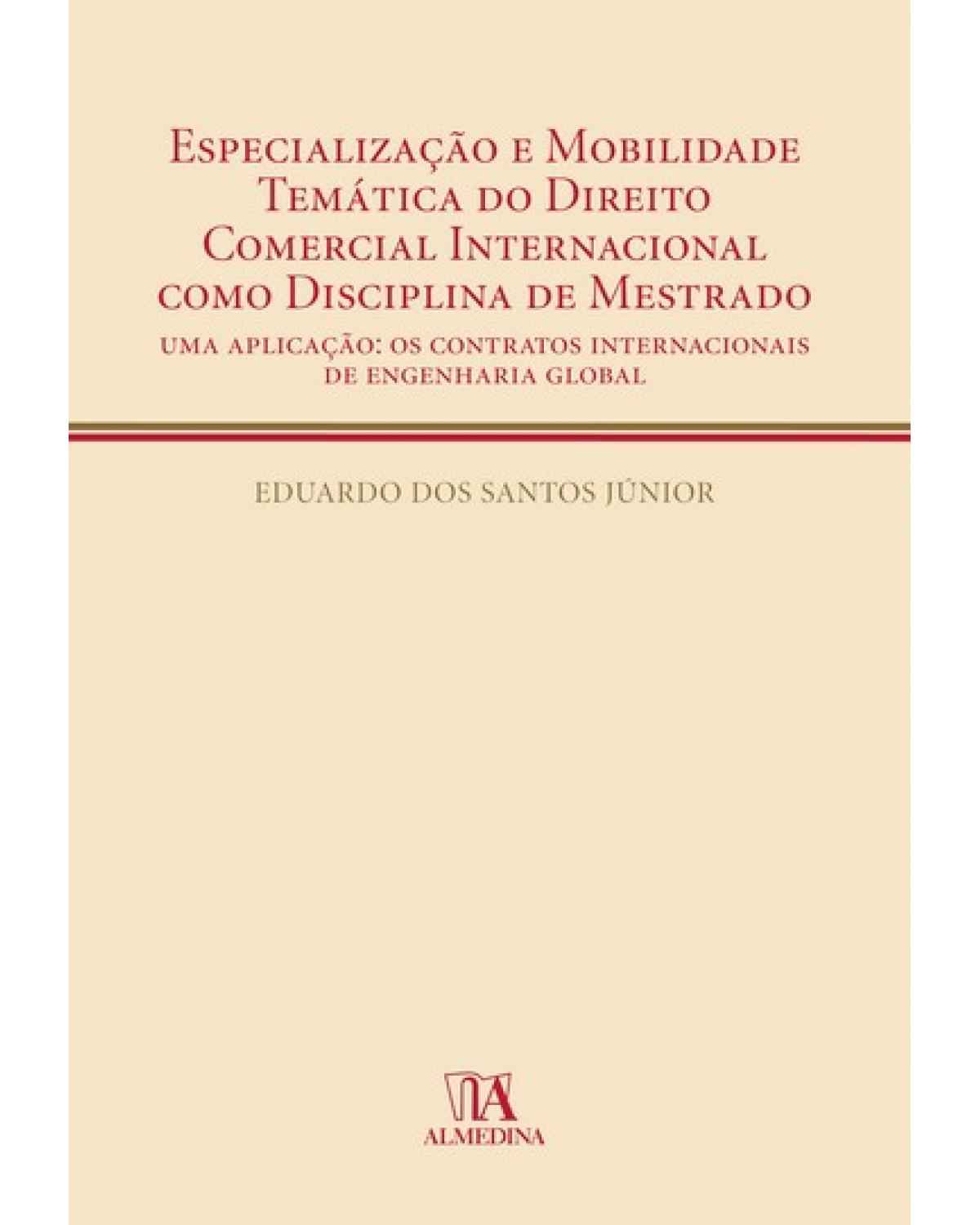 Especialização e mobilidade temática do direito comercial internacional como disciplina de mestrado - Uma aplicação: os contratos internacionais de engenharia global - 1ª Edição