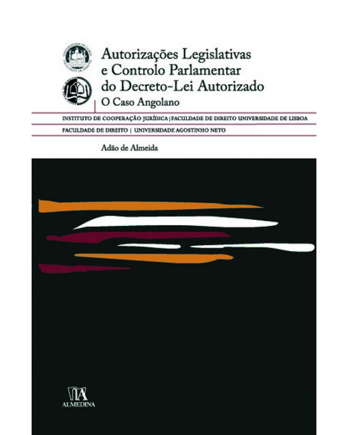 Autorizações legislativas e controlo parlamentar do decreto-lei autorizado: o caso angolano - 1ª Edição | 2009