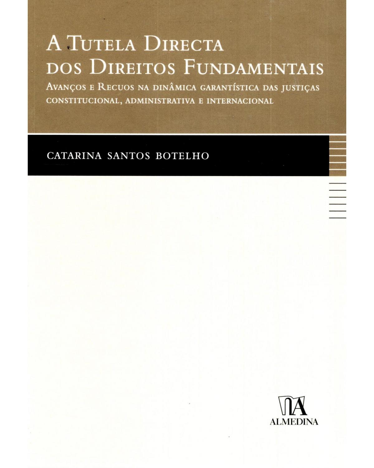 A tutela directa dos direitos fundamentais: avanços e recuos na dinâmica garantística das justiças constitucional, administrativa e internacional - 1ª Edição | 2010