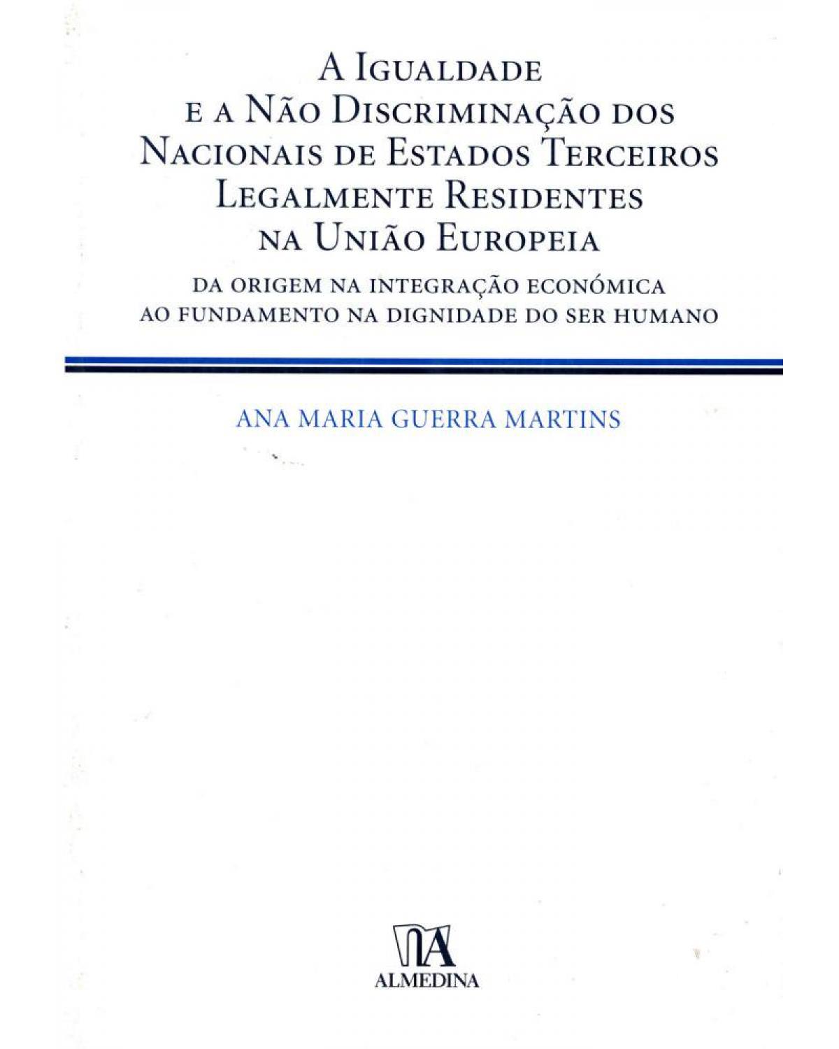 A igualdade e a não discriminação dos nacionais de Estados terceiros legalmente residentes na União Europeia: da origem na integração económica ao fundamento na dignidade do ser humano - 1ª Edição | 2010