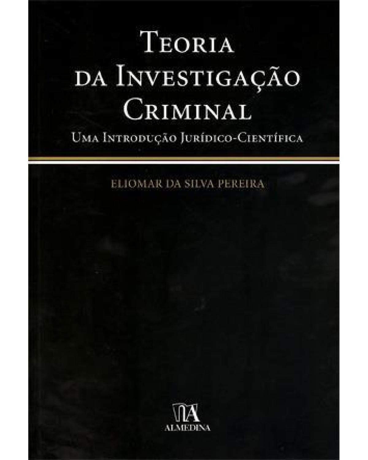 Teoria da investigação criminal: Uma introdução jurídico-científica - 1ª Edição | 2011