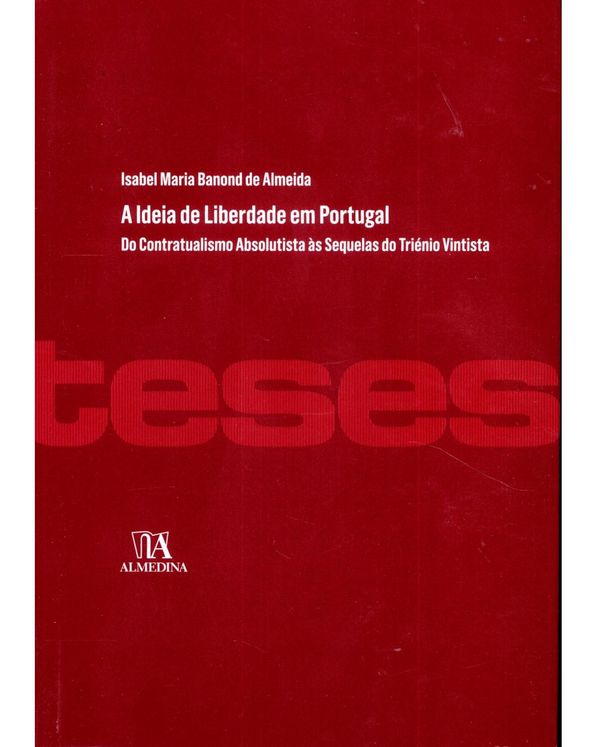 A ideia de liberdade em Portugal: do contratualismo absolutista às sequelas do triénio vintista - 1ª Edição | 2012