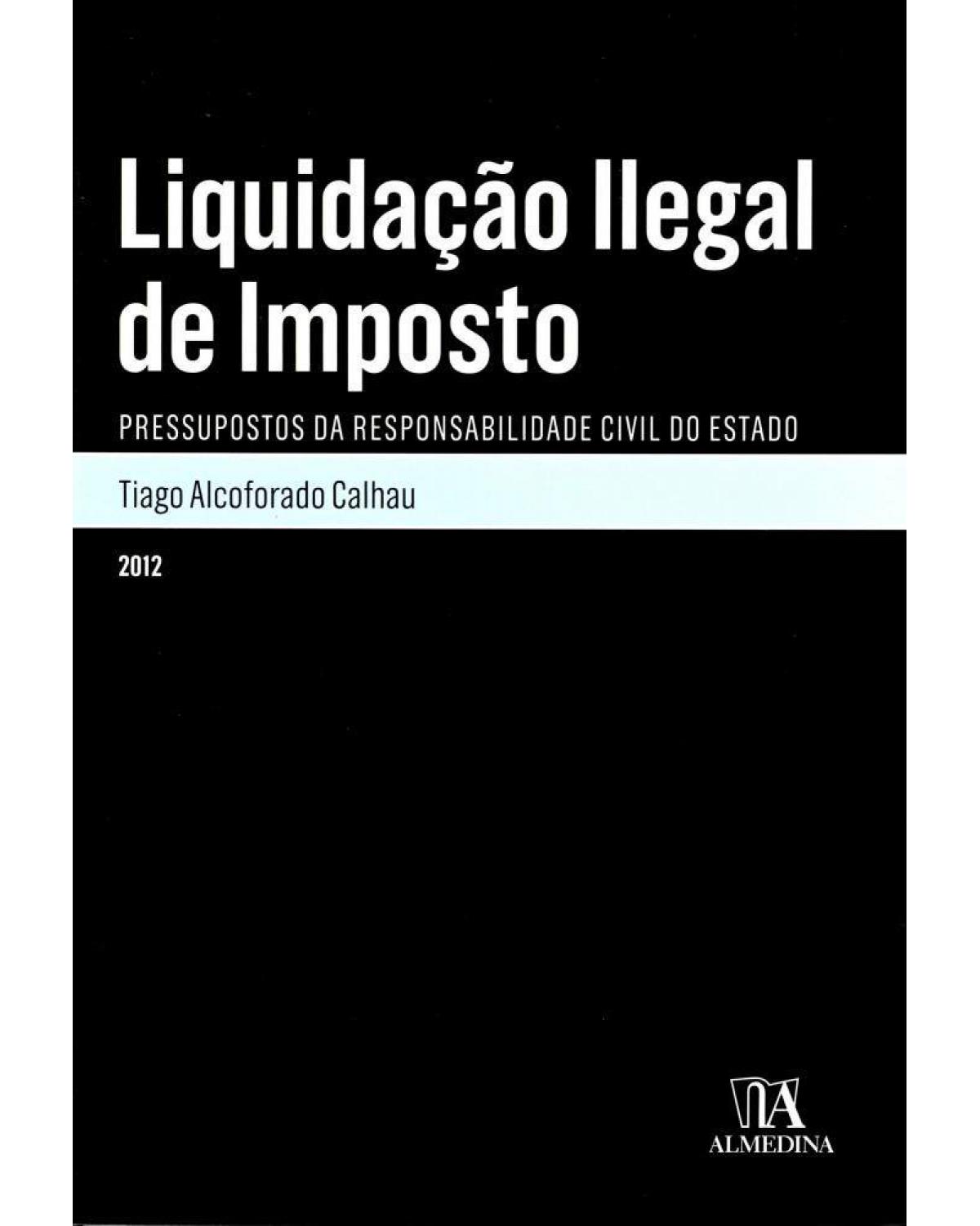 Liquidação ilegal de imposto: pressupostos da responsabilidade civil do Estado - 1ª Edição | 2012