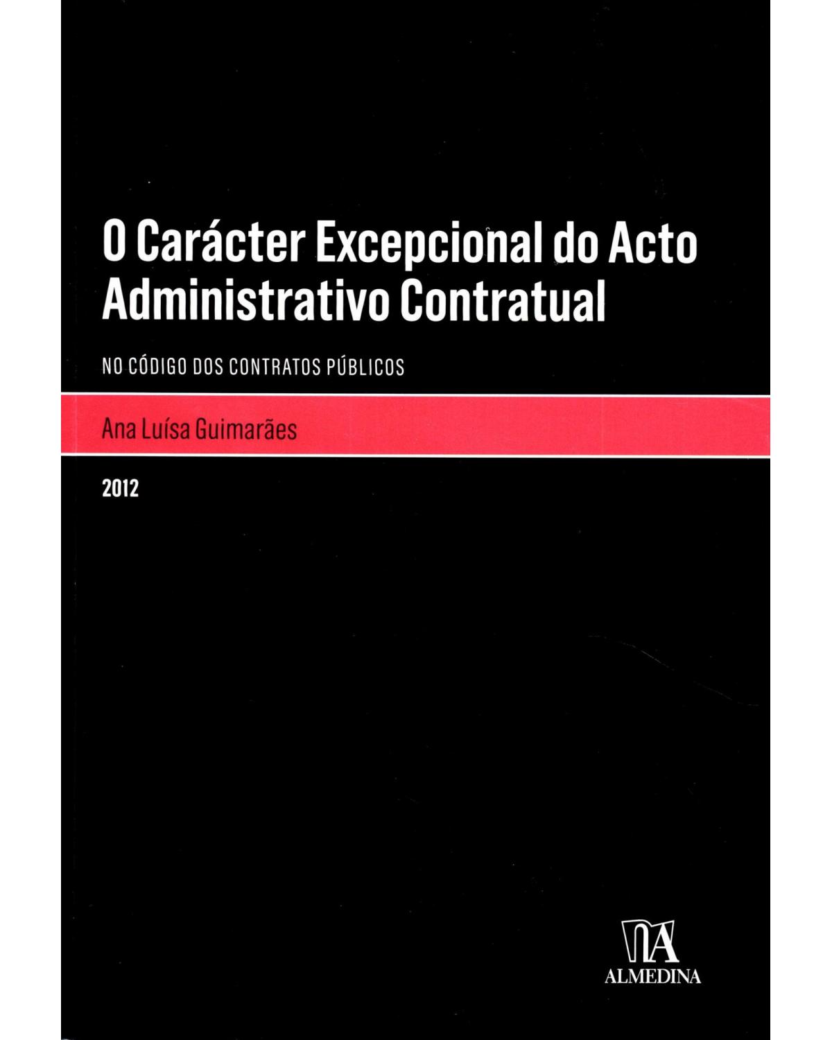 O carácter excepcional do acto administrativo contratual - no código dos contratos públicos - 1ª Edição | 2012