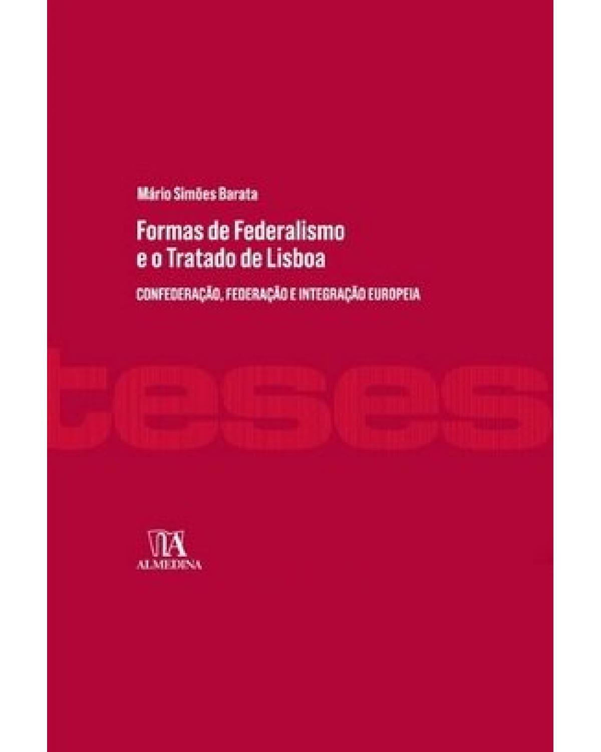 Formas de federalismo e o Tratado de Lisboa: confederação, federação e integração europeia - 1ª Edição | 2016