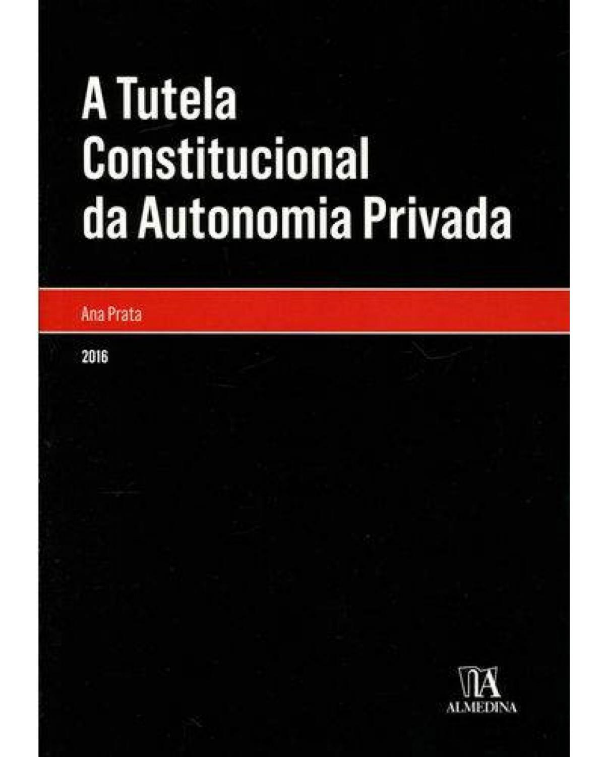 A tutela constitucional da autonomia privada - 1ª Edição | 2016