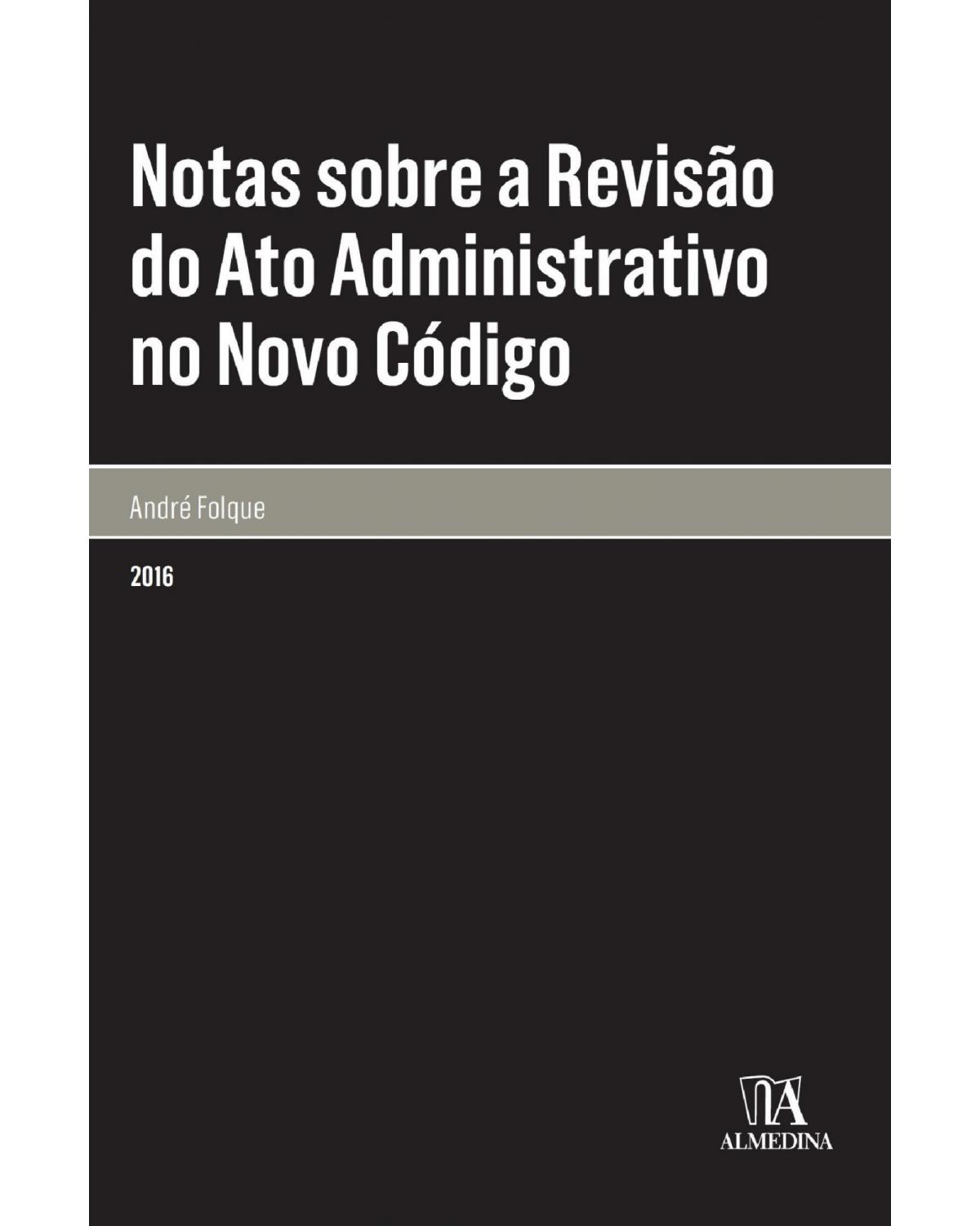 Notas sobre a revisão do ato administrativo no novo código - 1ª Edição | 2016