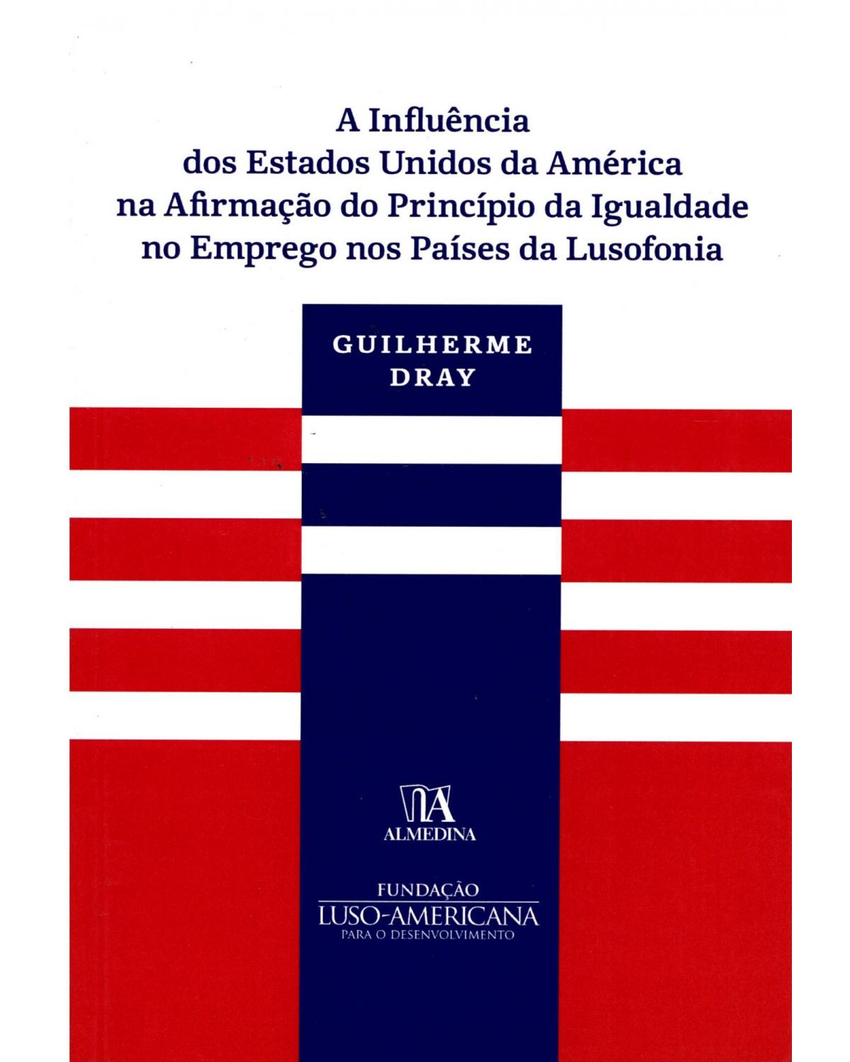 A influência dos Estados Unidos da América na afirmação do princípio da igualdade no emprego nos países da lusofonia - 1ª Edição | 2016