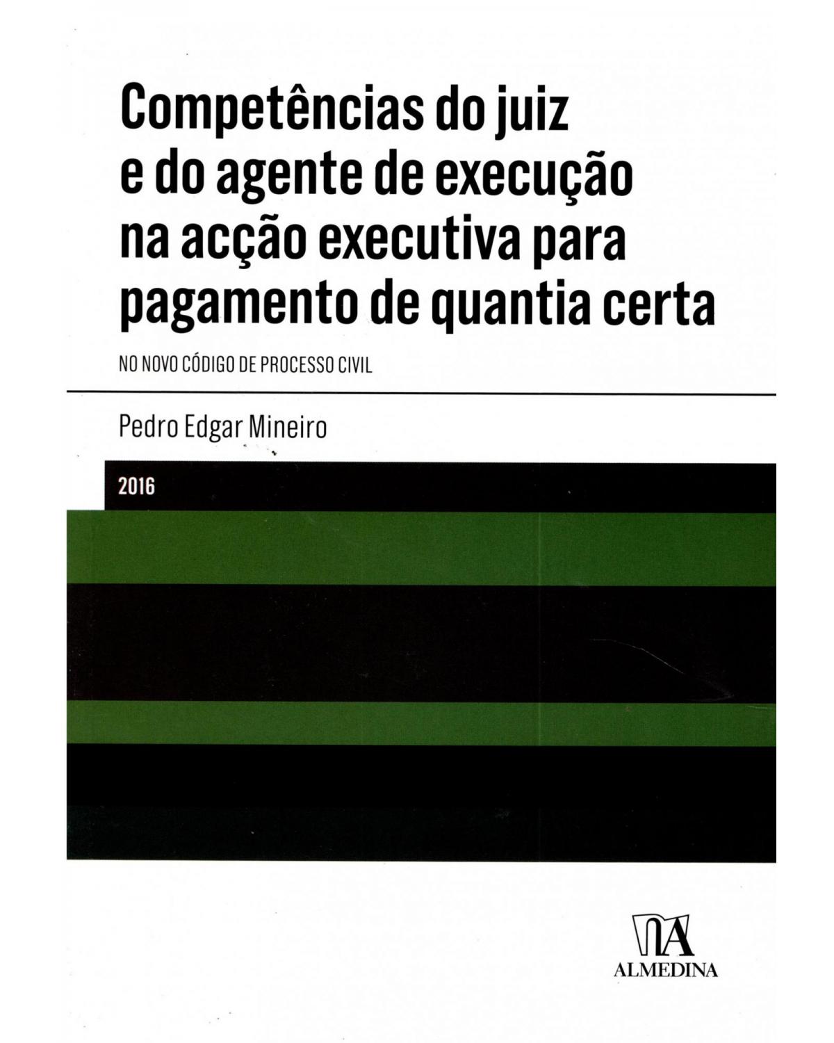 Competências do juiz e do agente de execução na acção executiva para pagamento de quantia certa: no novo código de processo civil - 1ª Edição | 2016