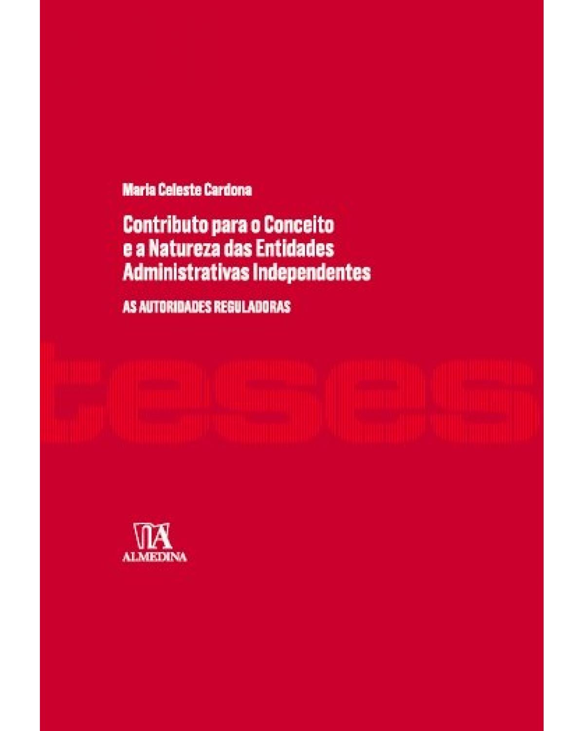 Contributo para o conceito e a natureza das entidades administrativas independentes - as autoridades reguladoras - 1ª Edição | 2016