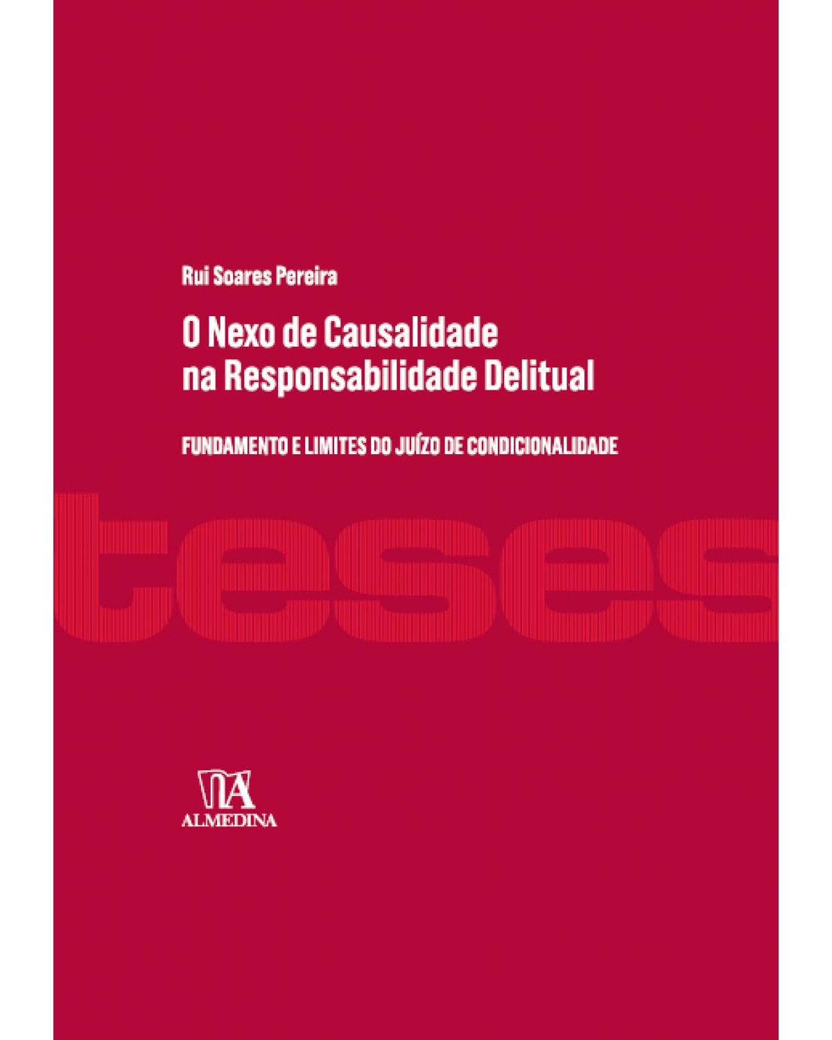 O nexo de causalidade na responsabilidade delitual: fundamento e limites do juízo de condicionalidade - 1ª Edição | 2017