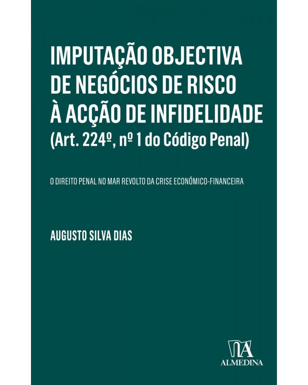 Imputação objectiva de negócios de risco à acção de infidelidade (Art. 224º, nº 1 do Código Penal) - o direito penal no mar revolto da crise económico-financeira - 1ª Edição | 2018