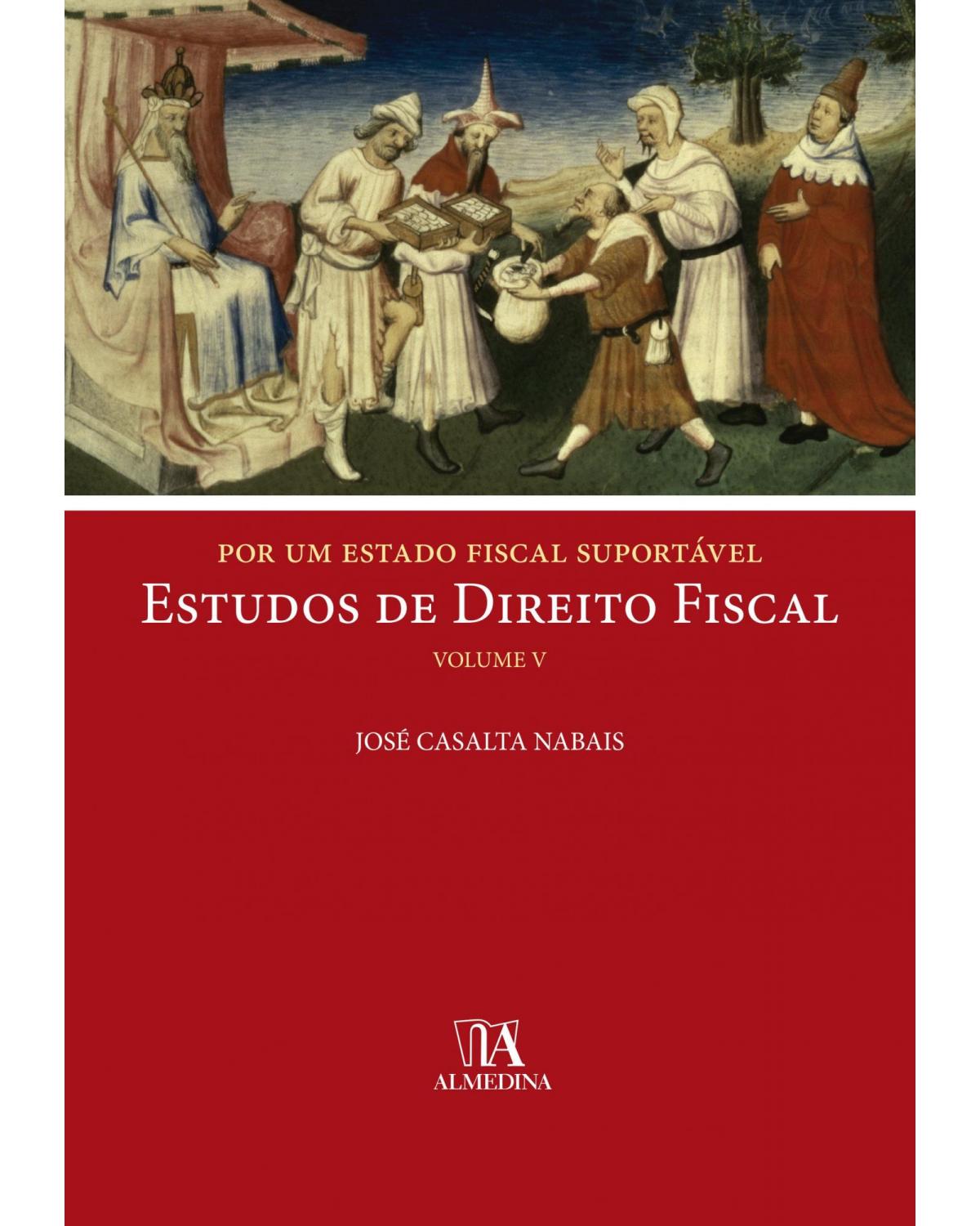 Por um Estado fiscal suportável: Estudos de direito fiscal - Volume 5 - 1ª Edição